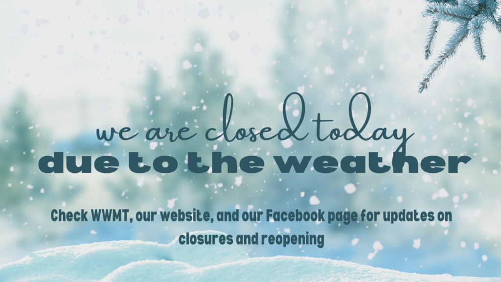 We are closed today due to the weather. Check WWMT for updates on closures.