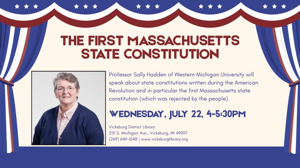 Professor Sally Hadden of Western Michigan University will speak about state constitutions written during the American Revolution and in particular the first Massachusetts state constitution (which was rejected by the people). Wednesday, July 22, 4-5:30pm