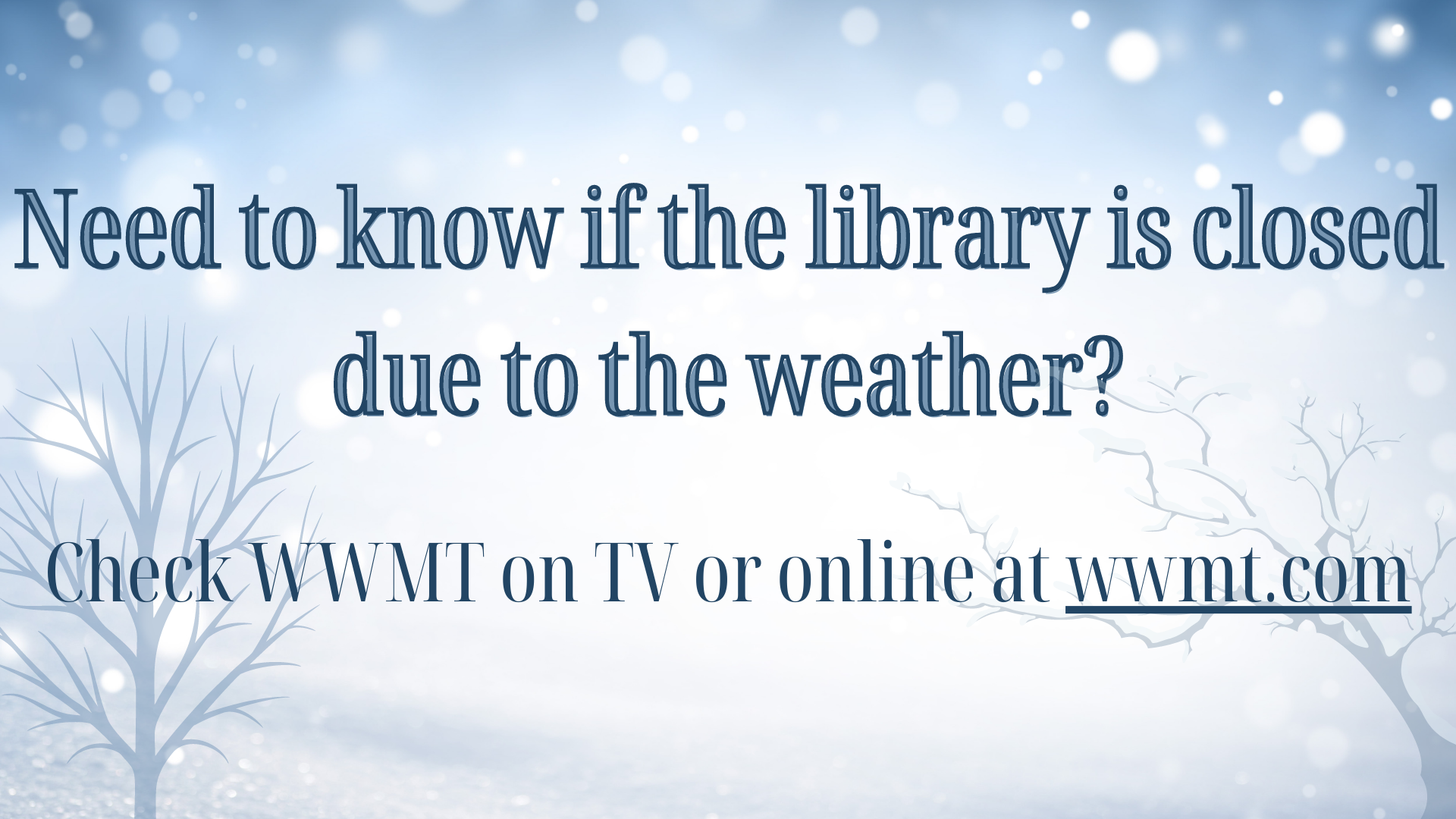 Need to know if the library is closed due to the weather? Check WWMT on TV or online at wwmt.com