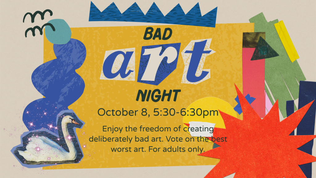 Bad Art Night: Enjoy the freedom of creating deliberately bad art. Vote on the best worst art. For adults only. October 8, 5:30-6:30pm