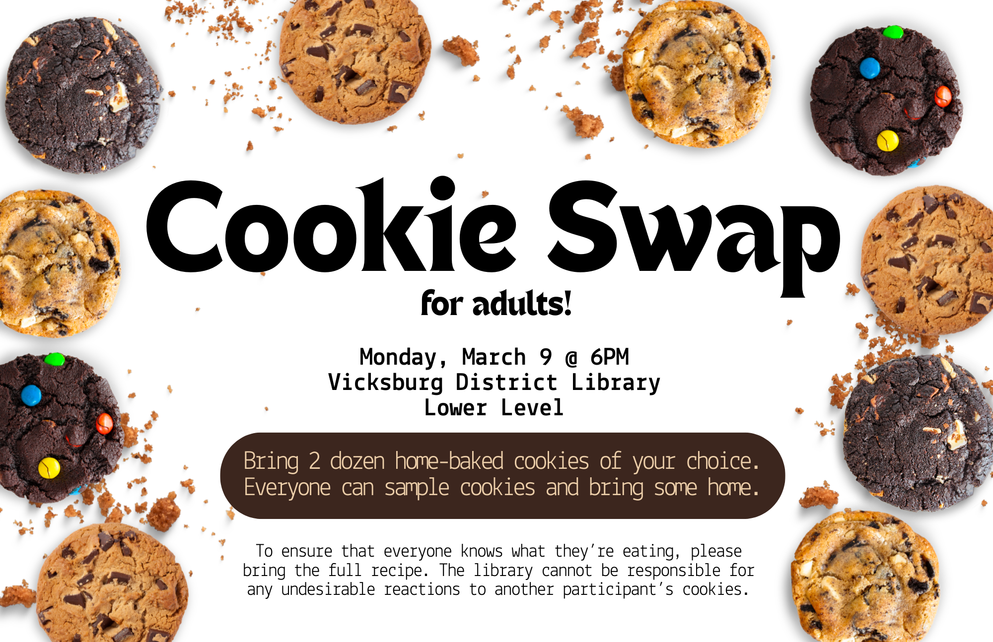 Cookie Swap (for adults): March 9, 2026 at 6-7PM in the Vicksburg District Library. Bring 2 dozen home-baked cookies of your choice to share, and take other people's cookies home.