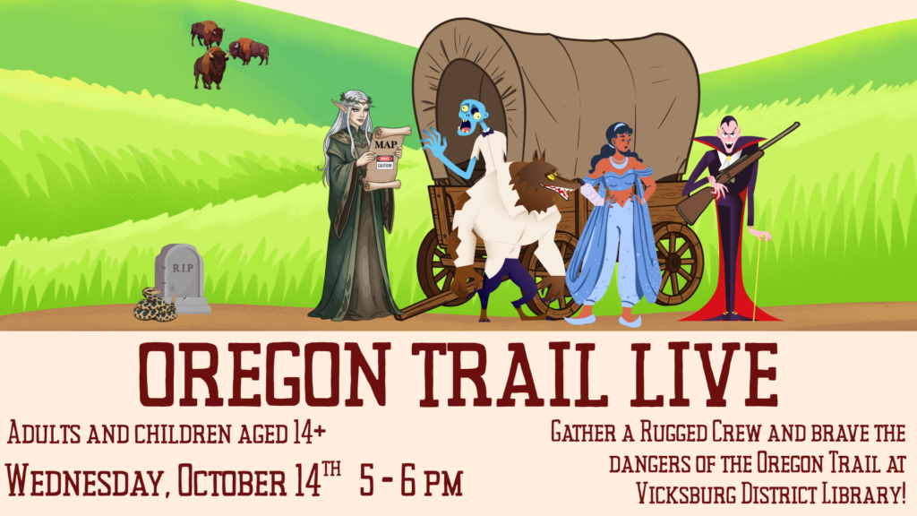 Oregon Trail Live: Adults & Teens 14+: Wednesday, October 14, 5-6PM. Gather a rugged crew and brave the dangers of the Oregon Trail at the Vicksburg District Library!